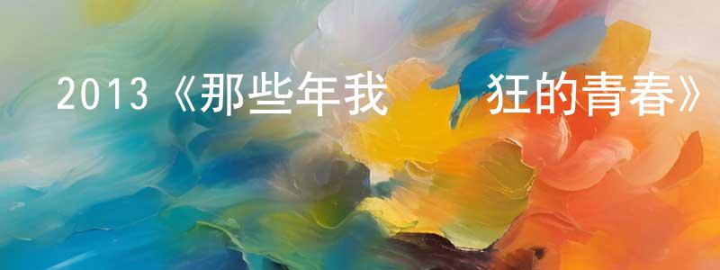 陳士英發布2013《那些年我們瘋狂的青春》完整版電影/在線觀看/百度云-美劇天堂